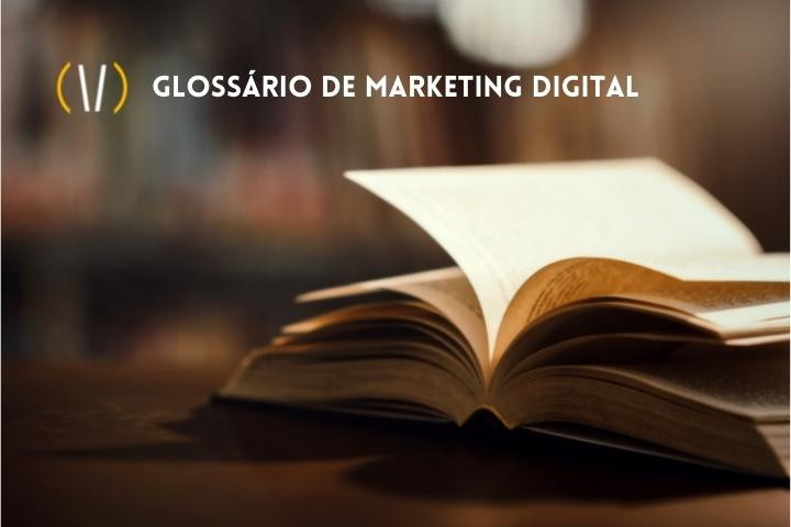 Glossário de Marketing Digital: Todos os Termos e Significados que um Profissional de Marketing Digital Precisa Conhecer